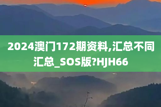 2024澳门172期资料,汇总不同汇总_SOS版?HJH66