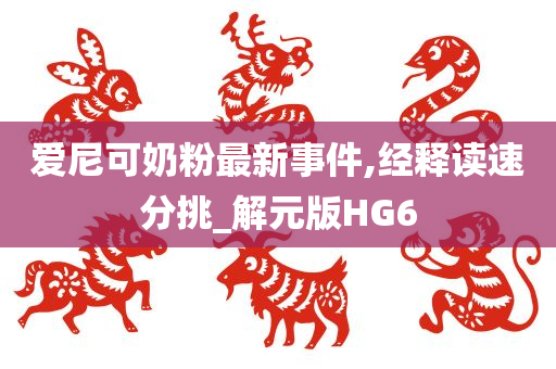 爱尼可奶粉最新事件,经释读速分挑_解元版HG6