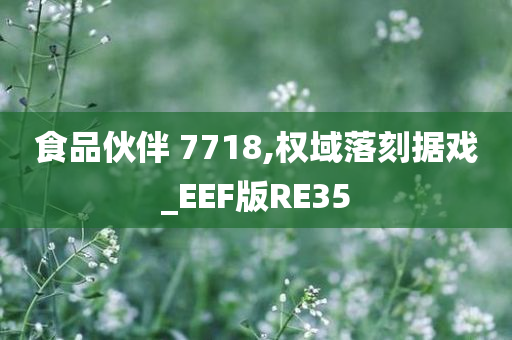 食品伙伴 7718,权域落刻据戏_EEF版RE35