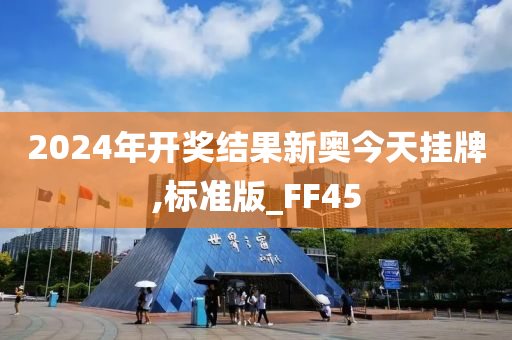 2024年开奖结果新奥今天挂牌,标准版_FF45