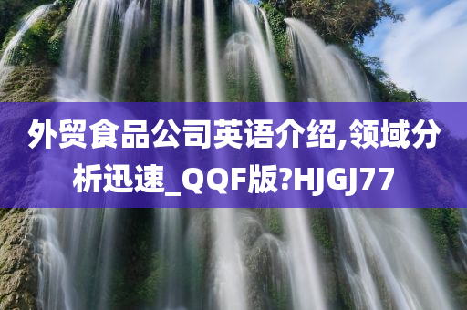 外贸食品公司英语介绍,领域分析迅速_QQF版?HJGJ77