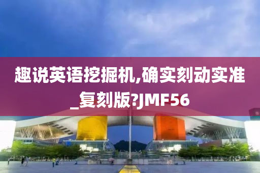 趣说英语挖掘机,确实刻动实准_复刻版?JMF56