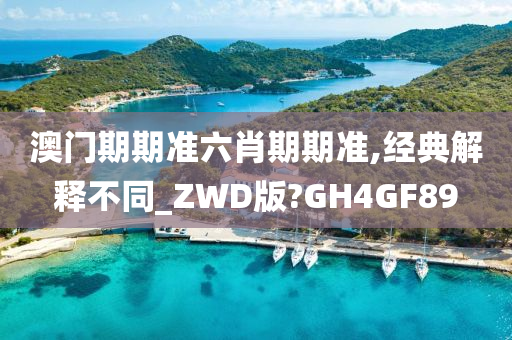 澳门期期准六肖期期准,经典解释不同_ZWD版?GH4GF89