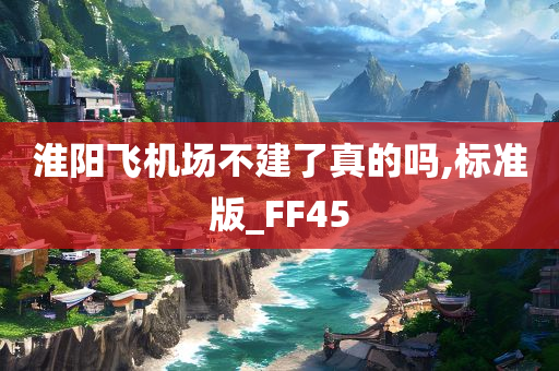 淮阳飞机场不建了真的吗,标准版_FF45