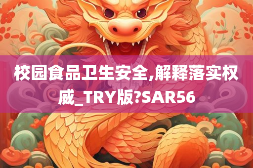 校园食品卫生安全,解释落实权威_TRY版?SAR56