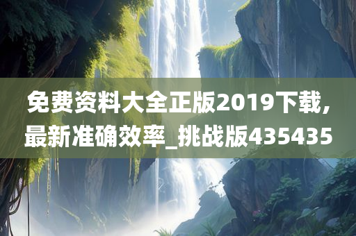 免费资料大全正版2019下载,最新准确效率_挑战版435435