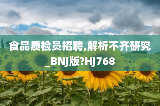 食品质检员招聘,解析不齐研究_BNJ版?HJ768