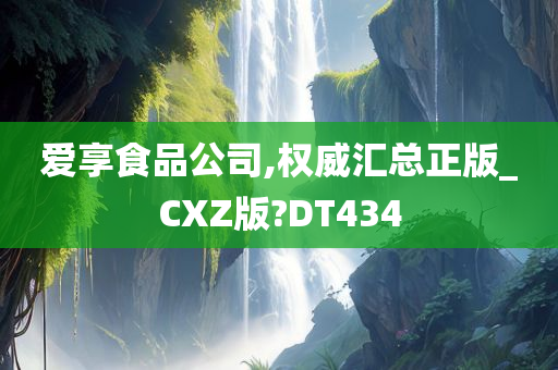 爱享食品公司,权威汇总正版_CXZ版?DT434