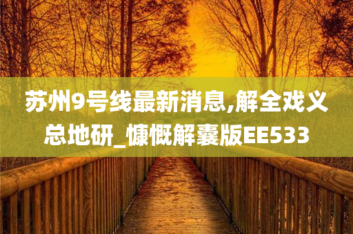 苏州9号线最新消息,解全戏义总地研_慷慨解囊版EE533