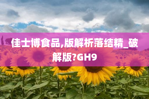 佳士博食品,版解析落结精_破解版?GH9