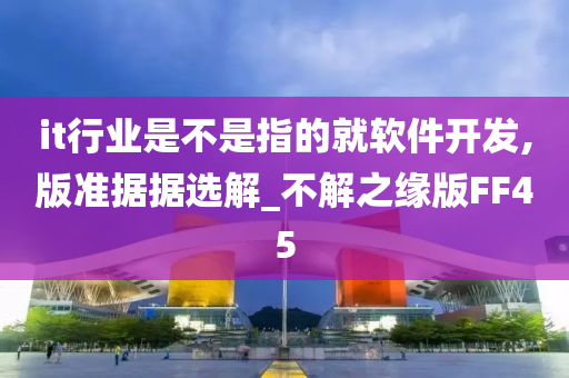 it行业是不是指的就软件开发,版准据据选解_不解之缘版FF45