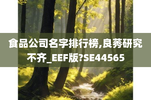 食品公司名字排行榜,良莠研究不齐_EEF版?SE44565