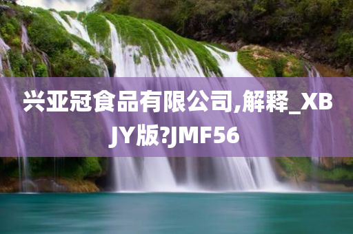 兴亚冠食品有限公司,解释_XBJY版?JMF56