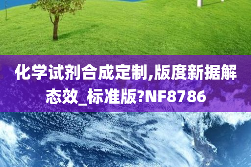 化学试剂合成定制,版度新据解态效_标准版?NF8786