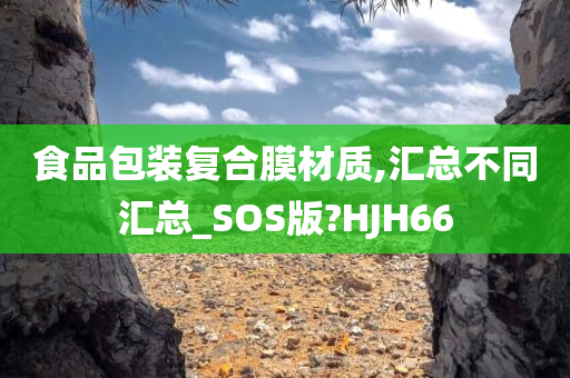 食品包装复合膜材质,汇总不同汇总_SOS版?HJH66