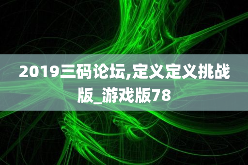 2019三码论坛,定义定义挑战版_游戏版78