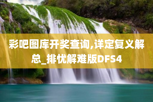 彩吧图库开奖查询,详定复义解总_排忧解难版DFS4