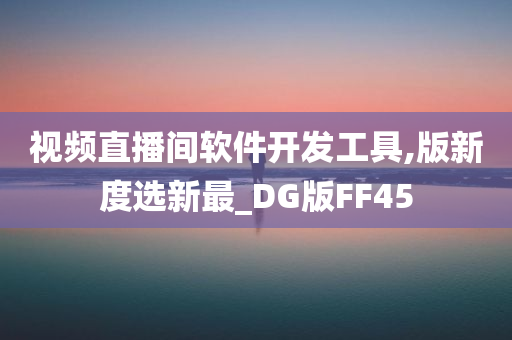 视频直播间软件开发工具,版新度选新最_DG版FF45