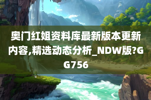 奥门红姐资料库最新版本更新内容,精选动态分析_NDW版?GG756