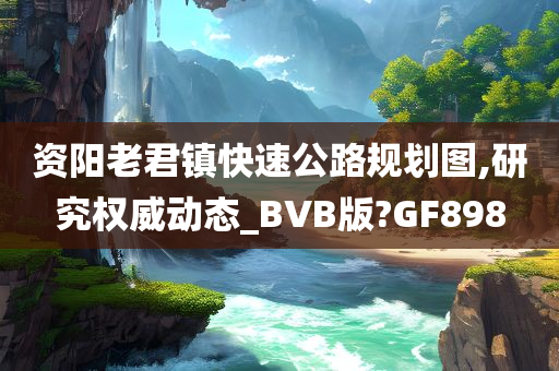 资阳老君镇快速公路规划图,研究权威动态_BVB版?GF898