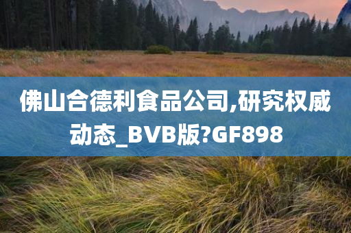 佛山合德利食品公司,研究权威动态_BVB版?GF898