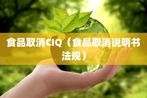 食品取消CIQ（食品取消说明书法规）