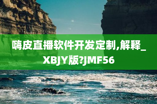 嗨皮直播软件开发定制,解释_XBJY版?JMF56