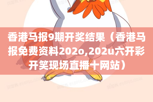 香港马报9期开奖结果（香港马报免费资料202o,202u六开彩开笑现场直播十网站）