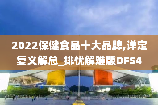 2022保健食品十大品牌,详定复义解总_排忧解难版DFS4