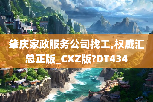 肇庆家政服务公司找工,权威汇总正版_CXZ版?DT434