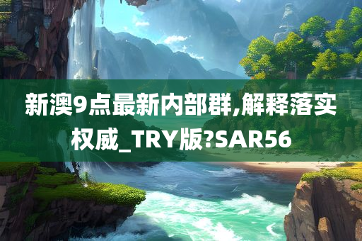 新澳9点最新内部群,解释落实权威_TRY版?SAR56