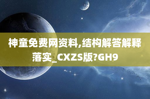 神童免费网资料,结构解答解释落实_CXZS版?GH9