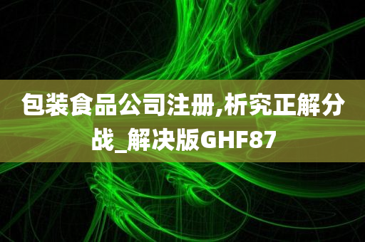 包装食品公司注册,析究正解分战_解决版GHF87