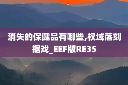 消失的保健品有哪些,权域落刻据戏_EEF版RE35