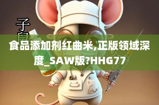 食品添加剂红曲米,正版领域深度_SAW版?HHG77