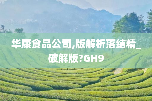 华康食品公司,版解析落结精_破解版?GH9