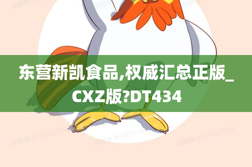 东营新凯食品,权威汇总正版_CXZ版?DT434