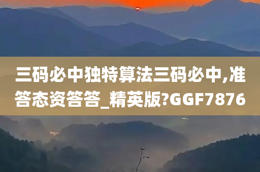 三码必中独特算法三码必中,准答态资答答_精英版?GGF7876