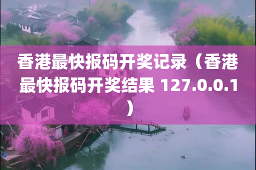 香港最快报码开奖记录（香港最快报码开奖结果 127.0.0.1）