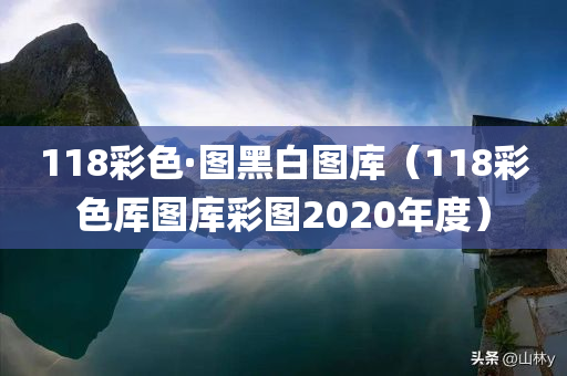 118彩色·图黑白图库（118彩色厍图库彩图2020年度）