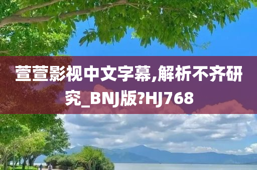 萱萱影视中文字幕,解析不齐研究_BNJ版?HJ768