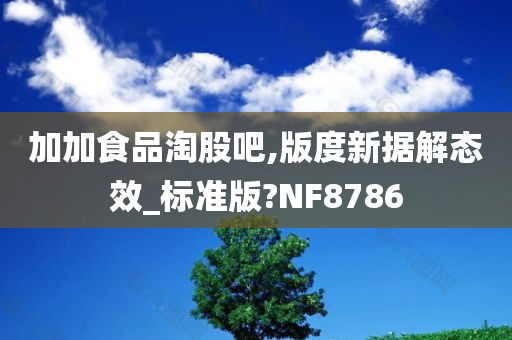 加加食品淘股吧,版度新据解态效_标准版?NF8786