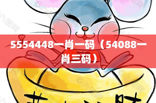 5554448一肖一码（54088一肖三码）