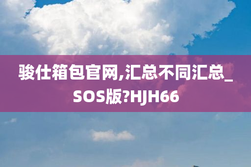 骏仕箱包官网,汇总不同汇总_SOS版?HJH66