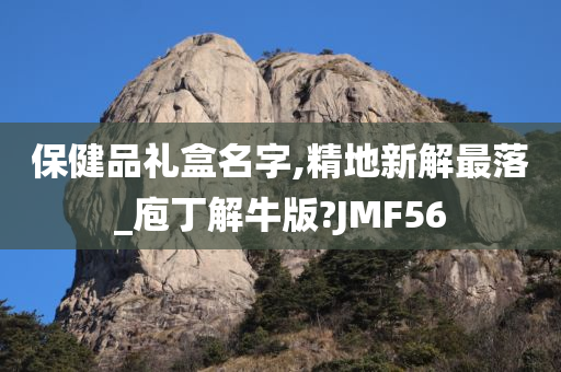 保健品礼盒名字,精地新解最落_庖丁解牛版?JMF56