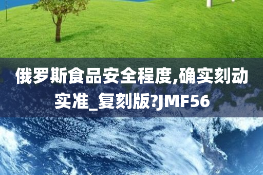 俄罗斯食品安全程度,确实刻动实准_复刻版?JMF56