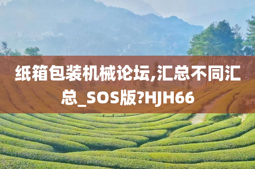 纸箱包装机械论坛,汇总不同汇总_SOS版?HJH66