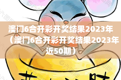 澳门6合开彩开奖结果2023年（澳门6合开彩开奖结果2023年近50期）