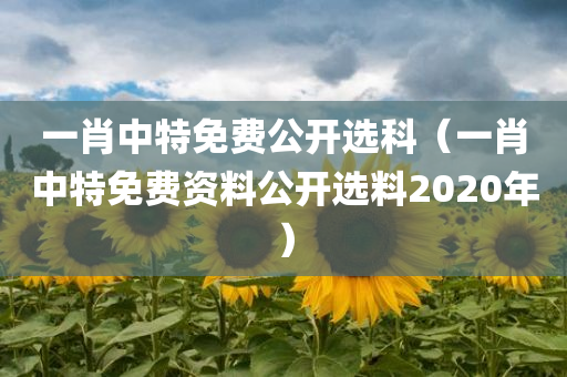 一肖中特免费公开选科（一肖中特免费资料公开选料2020年）