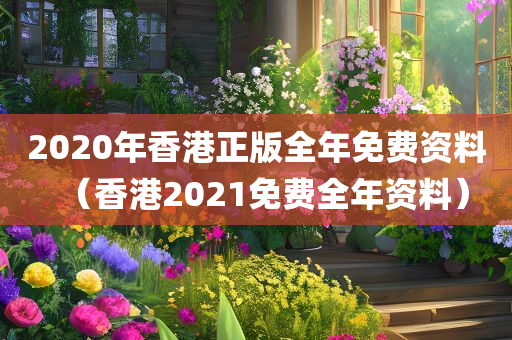 2020年香港正版全年免费资料（香港2021免费全年资料）